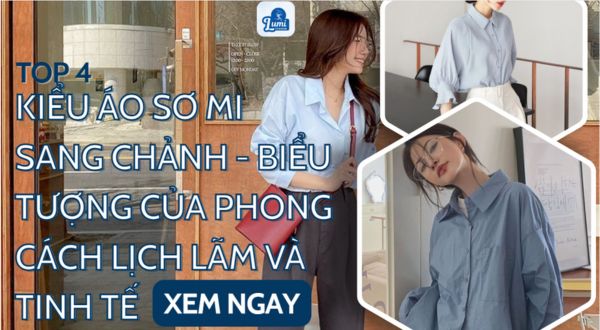 Top 4 kiểu áo sơ mi sang chảnh - biểu tượng của phong cách lịch lãm và tinh tế